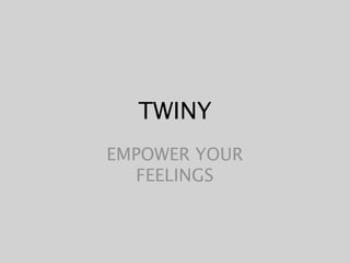TWINY
EMPOWER YOUR
FEELINGS
 