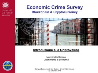 Economic Crime Survey
Blockchain & Cryptocurrency
Campus Economico di San Giobbe – Università di Venezia
22 settembre 2017
Introduzione alle Criptovalute
Mazzonetto Simone
Dipartimento di Economia
 