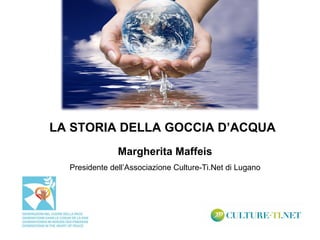 LA STORIA DELLA GOCCIA D’ACQUA
                          Margherita Maffeis
             Presidente dell’Associazione Culture-Ti.Net di Lugano




05.04.12                         HOTEL DANTE
 