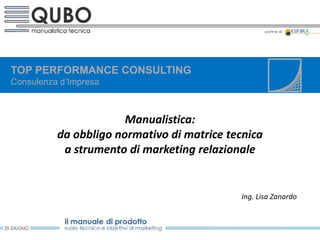 TOP PERFORMANCE CONSULTING
Consulenza d’Impresa



                       Manualistica:
          da obbligo normativo di matrice tecnica
           a strumento di marketing relazionale


                                            Ing. Lisa Zanardo
 