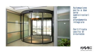Automazione
porta a due
ante
semicircolari
con
sfondamento
integrale
Certificata
uscita di
sicurezza
 