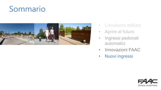 Sommario
• L’involucro edilizio
• Aprire al futuro
• Ingressi pedonali
automatici
• Innovazioni FAAC
• Nuovi ingressi
 