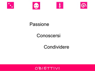 Passione

  Conoscersi

     Condividere



  OBIETTIVI
 