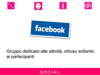 Gruppo dedicato alle attività, chiuso soltanto
ai partecipanti


                 SOCIAL
 