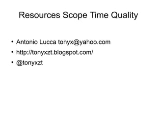 Resources Scope Time Quality

●
    Antonio Lucca tonyx@yahoo.com
●
    http://tonyxzt.blogspot.com/
●
    @tonyxzt
 