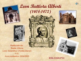 Leon Battista Alberti
                              (1404-1472)




        Realizzato da:
         Basile Vittoria
Liceo Scientifico Charles Darwin
               IV E
   Anno scolastico 2004/2005
                                       BIBLIOGRAFIA
 