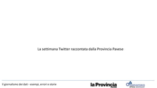 La settimana Twitter raccontata dalla Provincia Pavese
Il giornalismo dei dati - esempi, errori e storie
 