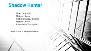 Shadow Hunter
resmanpsce.wordpress.com
Marco Masiero
Matteo Libera
Pietro Giuseppe Pagani
Matteo Libera
Alessandro Travagliati
 