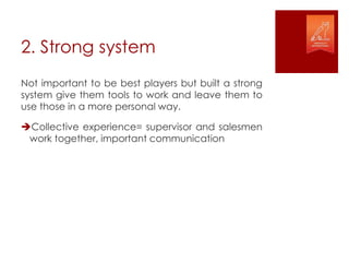 2. Strong system
Not important to be best players but built a strong
system give them tools to work and leave them to
use ...