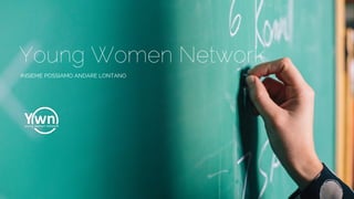 Young Women Network
INSIEME POSSIAMO ANDARE LONTANO
 