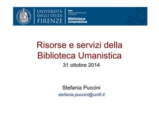 Risorse e servizi della 
Biblioteca Umanistica 
31 otto bre 2014 
Stefania Puccini 
stefania.puccini@unifi.it 
 