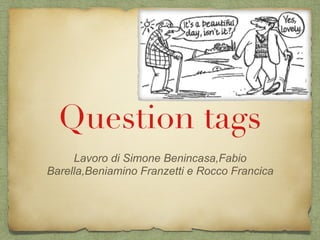 Question tags
Lavoro di Simone Benincasa,Fabio
Barella,Beniamino Franzetti e Rocco Francica
 