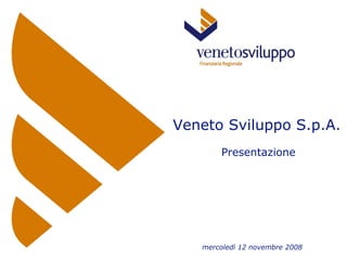 Veneto Sviluppo S.p.A. Presentazione  mercoledì 12 novembre 2008 