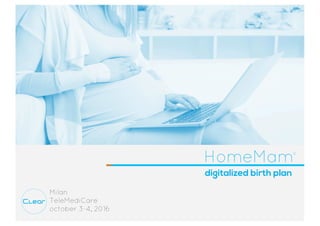 Clear
Milan
TeleMediCare
october 3-4, 2016
digitalized birth plan
HomeMam®
 