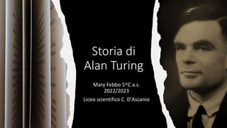 Storia di
Alan Turing
Mary Febbo 5^C a.s.
2022/2023
Liceo scientifico C. D'Ascanio
 