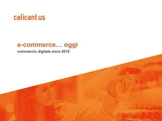 1
e-commerce… oggi
commercio digitale anno 2018
 
