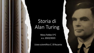 Storia di
Alan Turing
Mary Febbo 5^C
a.s. 2022/2023
Liceo scientifico C. D'Ascanio
 