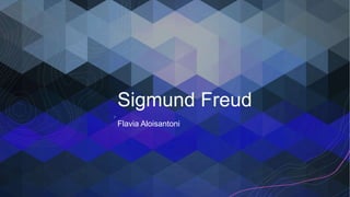 Sigmund Freud
Flavia Aloisantoni
 