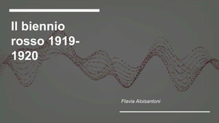 Il biennio
rosso 1919-
1920
Flavia Aloisantoni
 