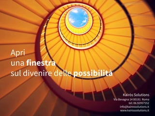 Apri
una finestra
sul divenire delle possibilità
Kairòs Solutions
Via Bevagna 14 00191 Roma
tel: 06.92957552
info@kairossolutions.it
www.kairossolutions.it
 