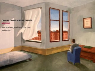 DONNA COME MADRE FALLITA
MIRIAM
MIRIAM sta parlando con uno
psichiatra.
 