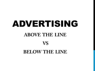 ADVERTISING
 ABOVE THE LINE
       VS
 BELOW THE LINE
 