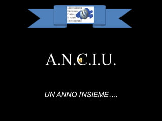 A.N.C.I.U. UN ANNO INSIEME…. 