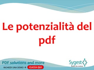 PDF solutions and more
RICHIEDI UNA DEMO  CLICCA QUIRICHIEDI UNA DEMO  CLICCA QUI
Le potenzialità del
pdf
 