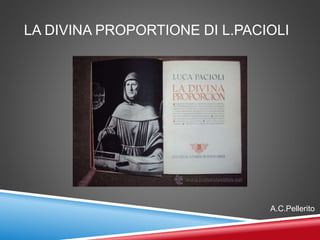LA DIVINA PROPORTIONE DI L.PACIOLI
A.C.Pellerito
 