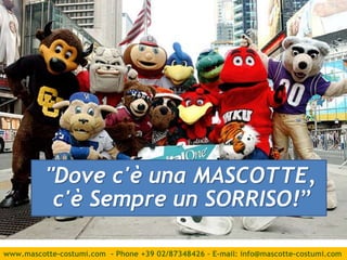 www.mascotte-costumi.com - Phone +39 02/87348426 – E-mail: info@mascotte-costumi.com
"Dove c'è una MASCOTTE,
c'è Sempre un SORRISO!”
 