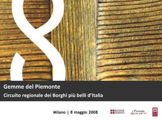 Gemme del Piemonte Circuito regionale dei Borghi più belli d’Italia Milano | 8 maggio 2008 