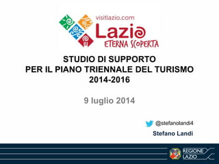 STUDIO DI SUPPORTO
PER IL PIANO TRIENNALE DEL TURISMO
2014-2016
9 luglio 2014
Stefano Landi
@stefanolandi4
 