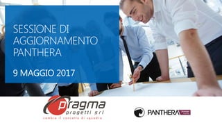 SESSIONE DI
AGGIORNAMENTO
PANTHERA
9 MAGGIO 2017
 
