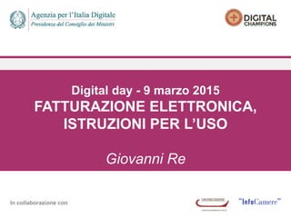 In collaborazione con
Digital day - 9 marzo 2015
FATTURAZIONE ELETTRONICA,
ISTRUZIONI PER L’USO
Giovanni Re
 