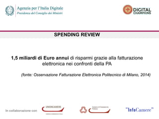 In collaborazione con
SPENDING REVIEW
1,5 miliardi di Euro annui di risparmi grazie alla fatturazione
elettronica nei confronti della PA
(fonte: Osservazione Fatturazione Elettronica Politecnico di Milano, 2014)
 