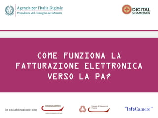 In collaborazione con
COME FUNZIONA LA
FATTURAZIONE ELETTRONICA
VERSO LA PA?
 