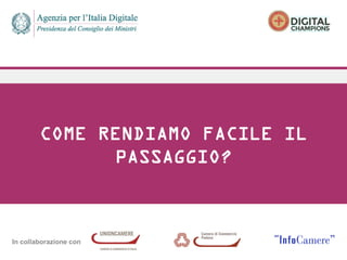 In collaborazione con
COME RENDIAMO FACILE IL
PASSAGGIO?
 