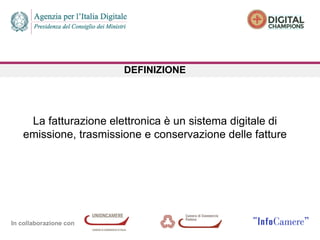 In collaborazione con
DEFINIZIONE
La fatturazione elettronica è un sistema digitale di
emissione, trasmissione e conservazione delle fatture
 