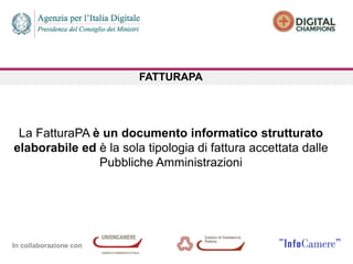 In collaborazione con
FATTURAPA
La FatturaPA è un documento informatico strutturato
elaborabile ed è la sola tipologia di fattura accettata dalle
Pubbliche Amministrazioni
 
