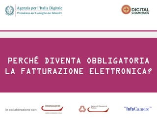 In collaborazione con
PERCHÉ DIVENTA OBBLIGATORIA
LA FATTURAZIONE ELETTRONICA?
 
