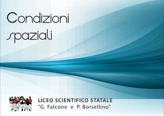 CONDIZIONI
SPAZIALI
LICEO SCIENTIFICO STATALE
“G. Falcone e P. Borsellino”
1
A
 