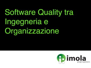 Software Quality tra
Ingegneria e
Organizzazione
 