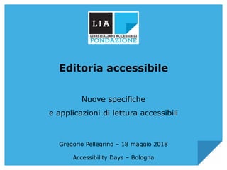 Editoria accessibile
Nuove specifiche
e applicazioni di lettura accessibili
Gregorio Pellegrino – 18 maggio 2018
Accessibility Days – Bologna
 