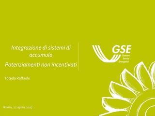 Integrazione di sistemi di
accumulo
Potenziamenti non incentivati
Roma, 12 aprile 2017
Toteda Raffaele
 