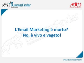 L’Email Marketing è morto?
No, è vivo e vegeto!
 