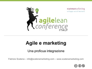 Una proficua integrazione
Fabrizio Scatena – info@scatenamarketing.com – www.scatenamarketing.com
Agile e marketing
 