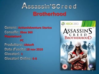 Assassin’sCreed Brotherhood Genere: ActionAdventure Storico Consolle: Xbox 360           Playstation3                      PC Produttore: Ubisoft Data d’uscita:18 nov 2010 Giocatori: 1 Giocatori Online: 6-8 1 