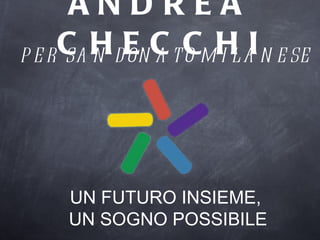 ANDREA CHECCHI UN FUTURO INSIEME,  UN SOGNO POSSIBILE PER SAN DONATO MILANESE 