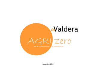 in
Valdera

AGRI zero
rete per la valorizzazione

dei produttori locali

novembre 2013

 