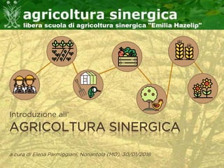 AGRICOLTURA SINERGICA
Introduzione all’
a cura di Elena Parmiggiani, Nonantola (MO), 30/01/2018
 